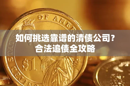 北京如何挑选靠谱的清债公司?合法追债全攻略 北京如何挑选靠谱的清债公司?合法追债全攻略