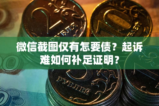 北京微信截图仅有怎要债？起诉难如何补足证明？