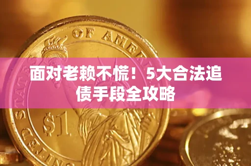 北京面对老赖不慌！5大合法追债手段全攻略