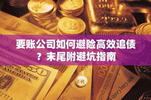 北京要账公司如何避险高效追债？末尾附避坑指南