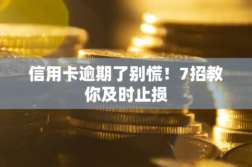 北京信用卡逾期了别慌！7招教你及时止损