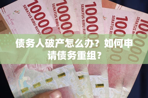 北京债务人破产怎么办？如何申请债务重组？