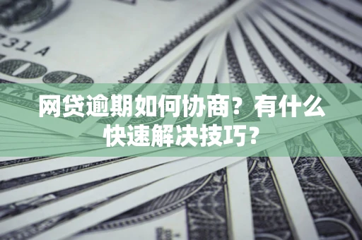 北京网贷逾期如何协商？有什么快速解决技巧？