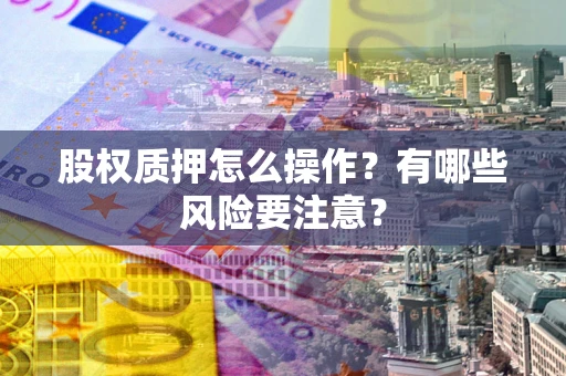 北京股权质押怎么操作？有哪些风险要注意？