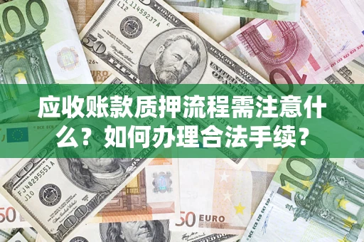 北京应收账款质押流程需注意什么？如何办理合法手续？