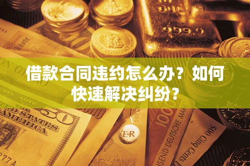 北京借款合同违约怎么办？如何快速解决纠纷？