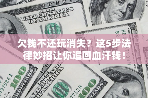 北京欠钱不还玩消失？这5步法律妙招让你追回血汗钱！
