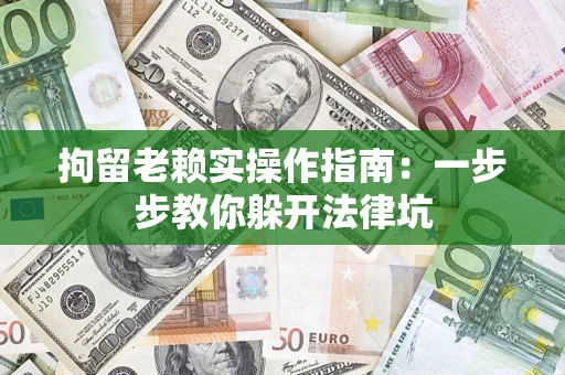 北京拘留老赖实操作指南：一步步教你躲开法律坑