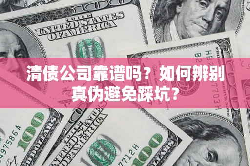 北京清债公司靠谱吗？如何辨别真伪避免踩坑？