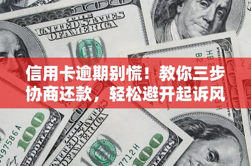 北京信用卡逾期别慌！教你三步协商还款，轻松避开起诉风险