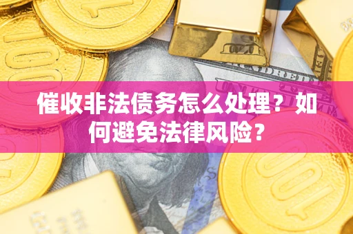 北京催收非法债务怎么处理？如何避免法律风险？