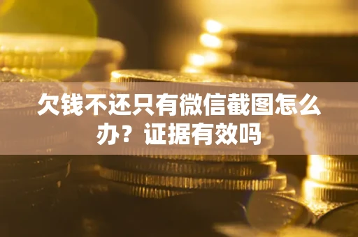 北京欠钱不还只有微信截图怎么办？证据有效吗
