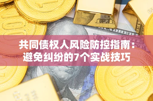北京共同债权人风险防控指南：避免纠纷的7个实战技巧