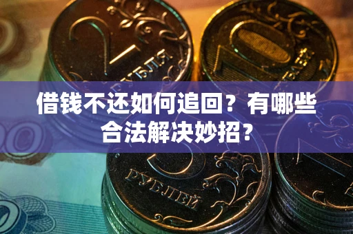 北京借钱不还如何追回？有哪些合法解决妙招？