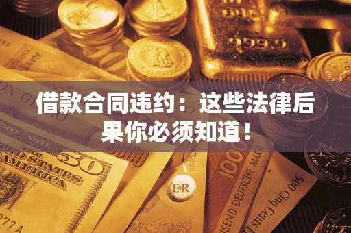 北京借款合同违约：这些法律后果你必须知道！