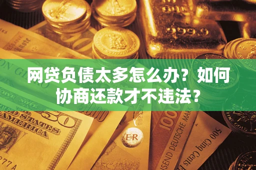 北京网贷负债太多怎么办？如何协商还款才不违法？