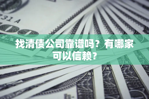 北京找清债公司靠谱吗？有哪家可以信赖？