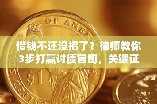 北京借钱不还没招了？律师教你3步打赢讨债官司，关键证据千万别漏！