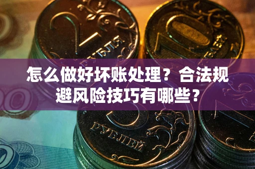北京怎么做好坏账处理？合法规避风险技巧有哪些？