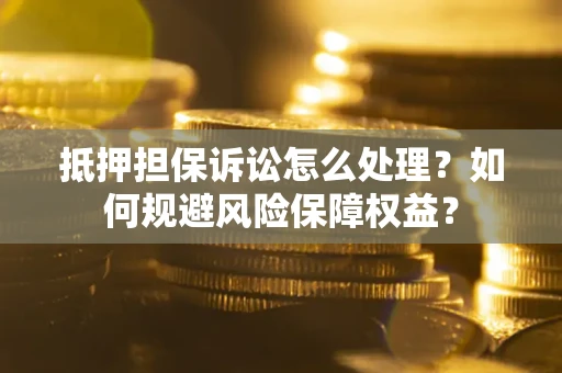 北京抵押担保诉讼怎么处理？如何规避风险保障权益？