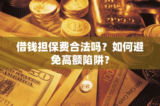北京借钱担保费合法吗？如何避免高额陷阱？