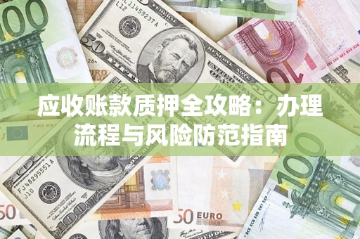 北京应收账款质押全攻略：办理流程与风险防范指南