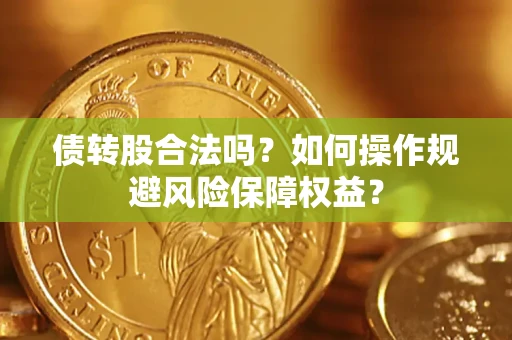 北京债转股合法吗？如何操作规避风险保障权益？