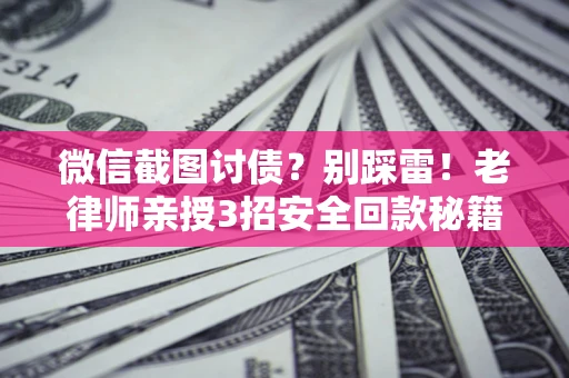 北京微信截图讨债？别踩雷！老律师亲授3招安全回款秘籍