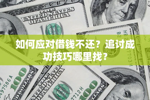 北京如何应对借钱不还？追讨成功技巧哪里找？