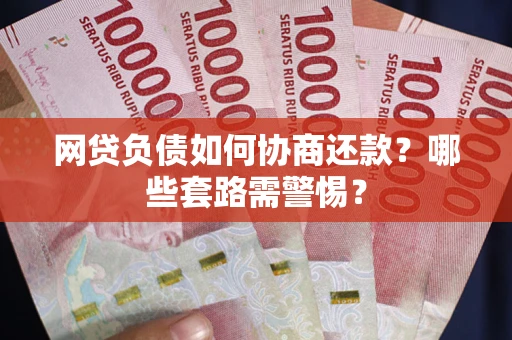 北京网贷负债如何协商还款？哪些套路需警惕？
