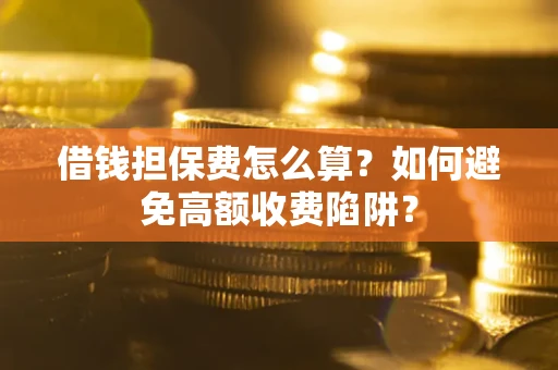 北京借钱担保费怎么算？如何避免高额收费陷阱？
