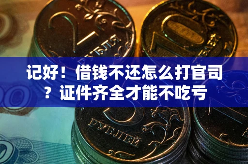 北京记好！借钱不还怎么打官司？证件齐全才能不吃亏