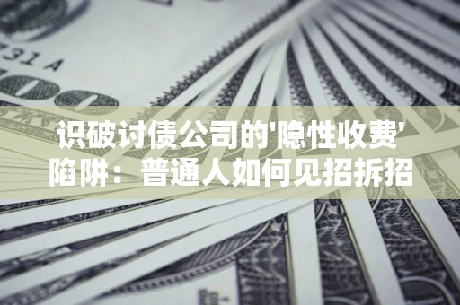 北京识破讨债公司的'隐性收费'陷阱：普通人如何见招拆招？