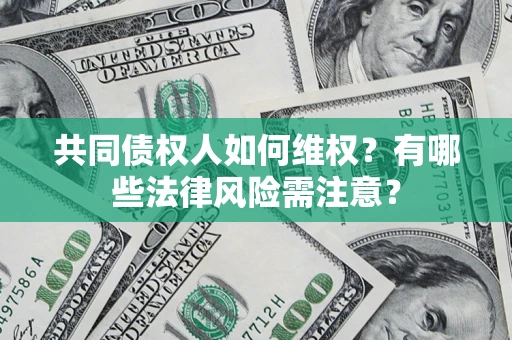 北京共同债权人如何维权？有哪些法律风险需注意？