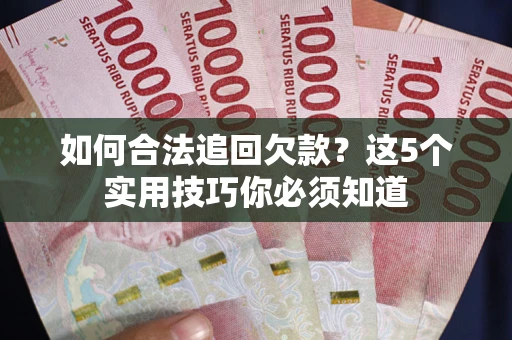 北京如何合法追回欠款？这5个实用技巧你必须知道