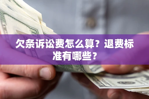 北京欠条诉讼费怎么算？退费标准有哪些？