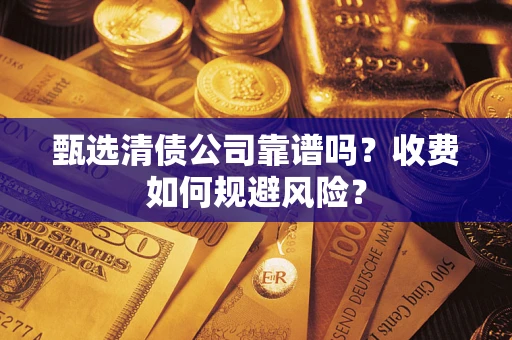 北京甄选清债公司靠谱吗？收费如何规避风险？