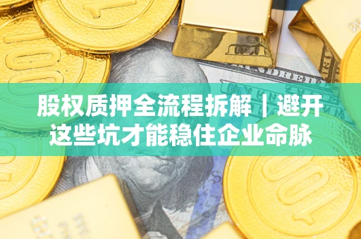 北京股权质押全流程拆解｜避开这些坑才能稳住企业命脉