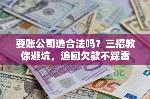 北京要账公司选合法吗？三招教你避坑，追回欠款不踩雷